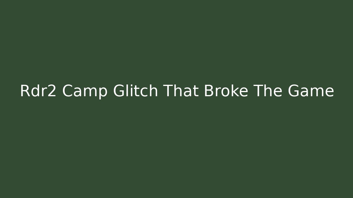 Rdr2 Camp Glitch That Broke The Game