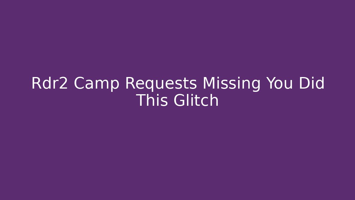 Rdr2 Camp Requests Missing You Did This Glitch