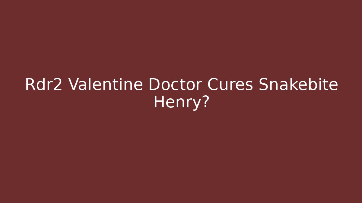 Rdr2 Valentine Doctor Cures Snakebite Henry?
