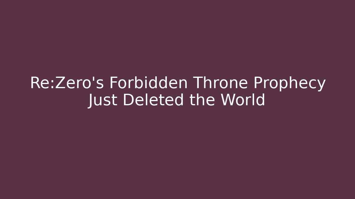 Re:Zero's Forbidden Throne Prophecy Just Deleted the World - Felix Cat Insurance