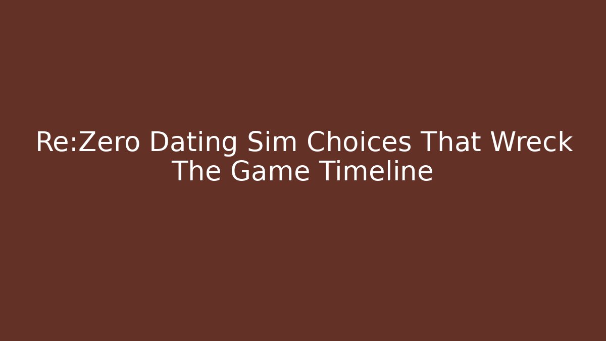 Re:Zero Dating Sim Choices That Wreck The Game Timeline