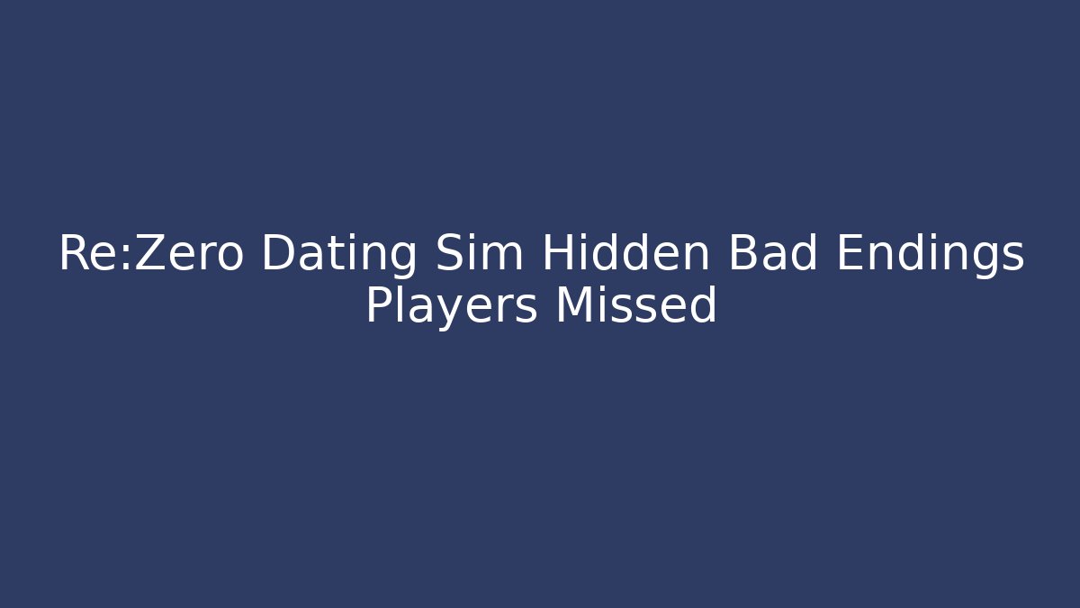 Re:Zero Dating Sim Hidden Bad Endings Players Missed