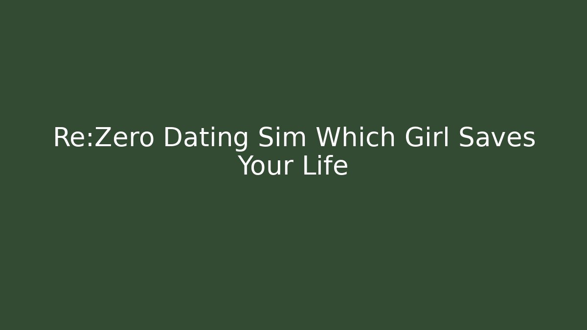 Re:Zero Dating Sim Which Girl Saves Your Life