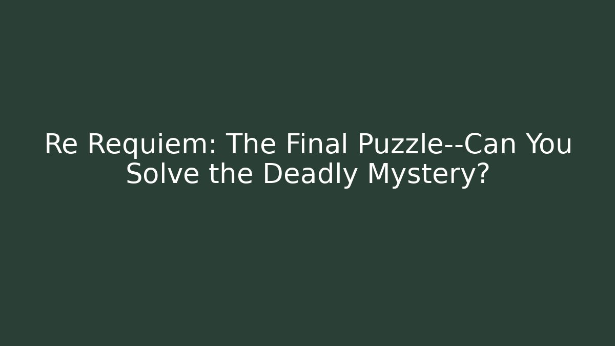 Re Requiem: The Final Puzzle—Can You Solve the Deadly Mystery? - Felix Cat Insurance