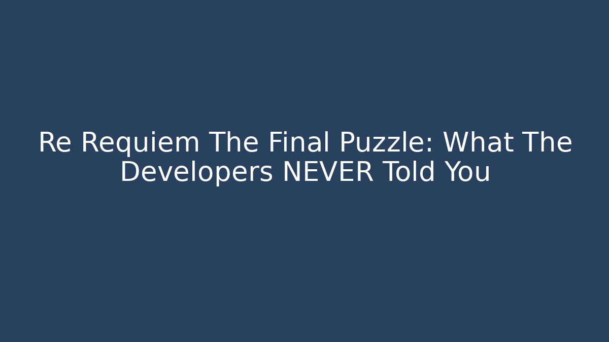Re Requiem The Final Puzzle: What The Developers NEVER Told You
