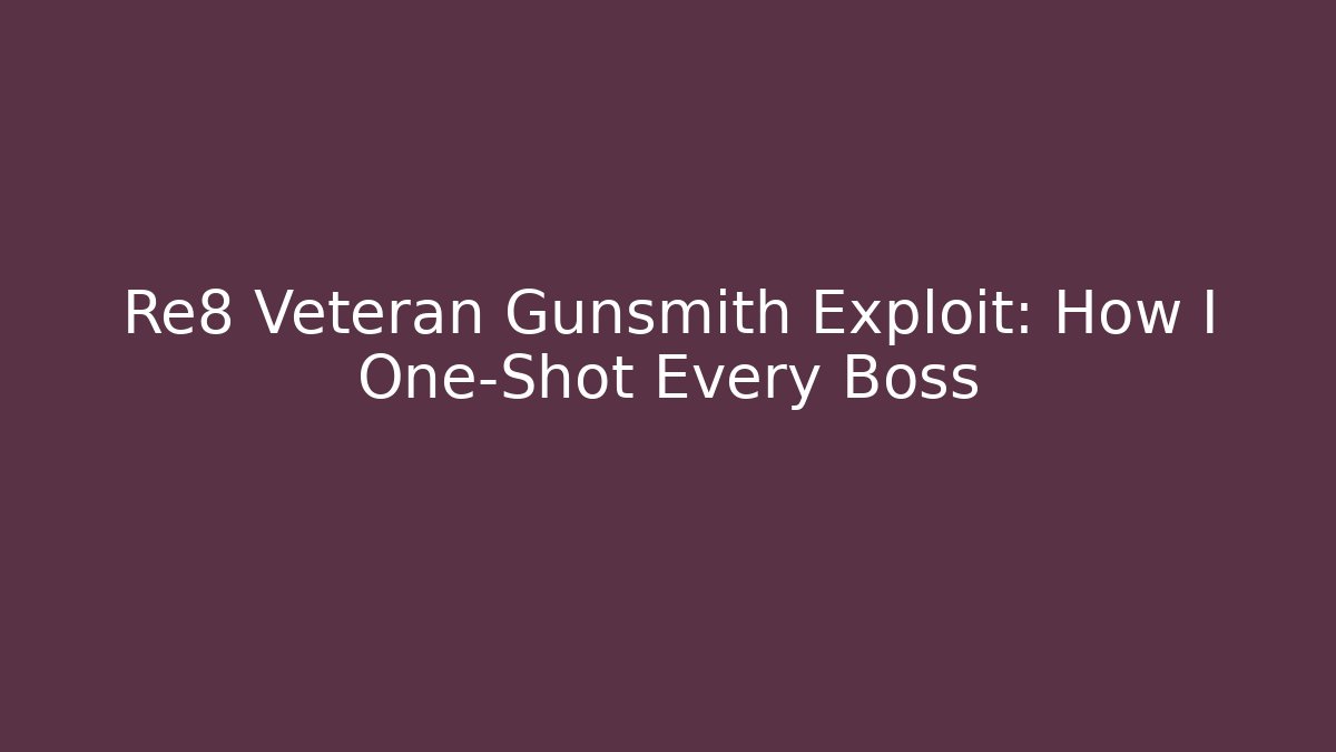 Re8 Veteran Gunsmith Exploit: How I One-Shot Every Boss