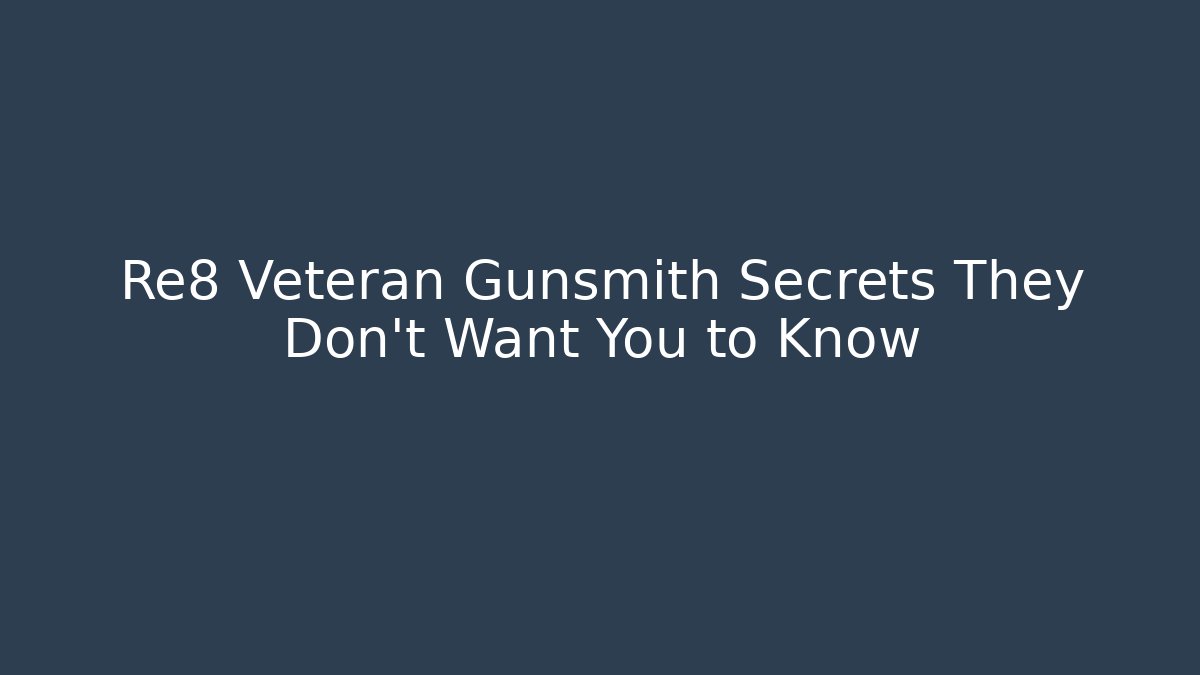 Re8 Veteran Gunsmith Secrets They Don’t Want You to Know