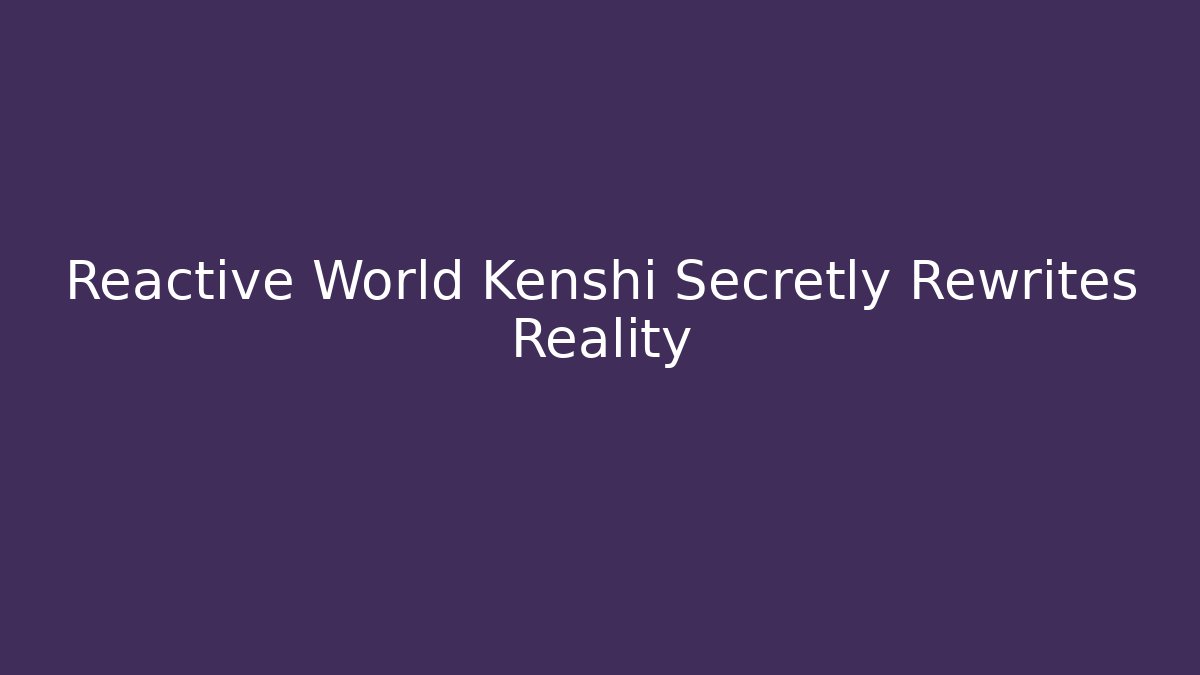Reactive World Kenshi Secretly Rewrites Reality - Felix Cat Insurance