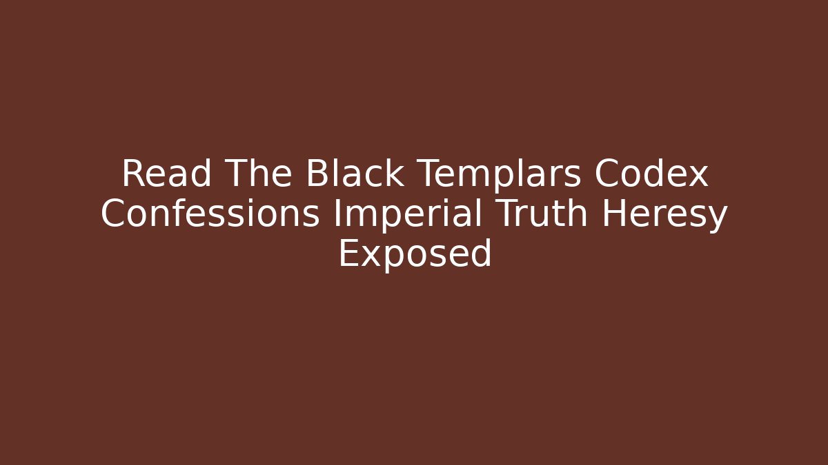 Read The Black Templars Codex Confessions Imperial Truth Heresy Exposed