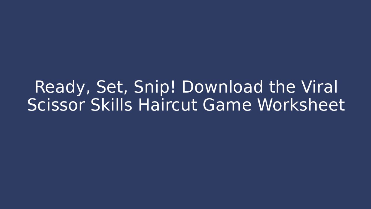 Ready, Set, Snip! Download the Viral Scissor Skills Haircut Game Worksheet
