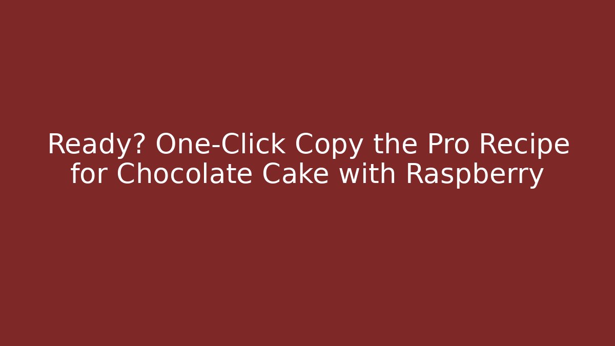 Ready? One-Click Copy the Pro Recipe for Chocolate Cake with Raspberry