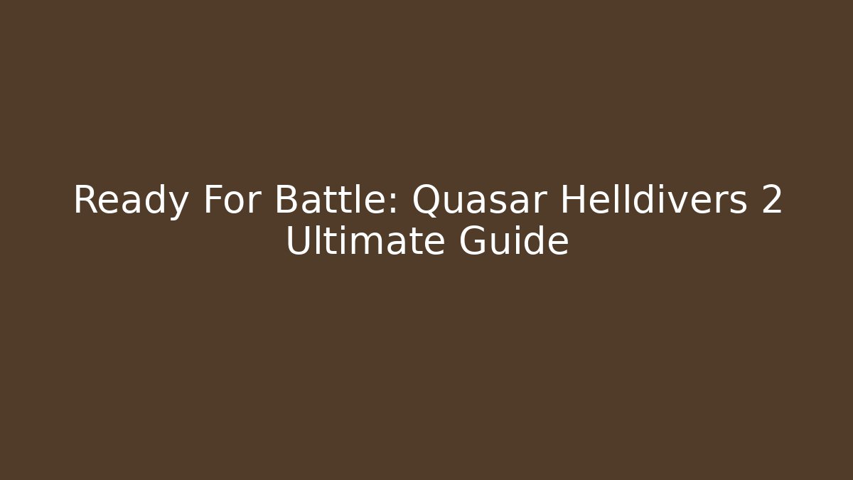 Ready For Battle: Quasar Helldivers 2 Ultimate Guide