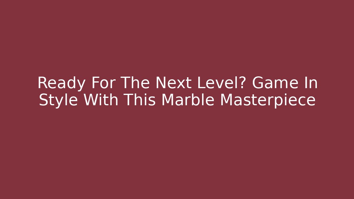 Ready For The Next Level? Game In Style With This Marble Masterpiece