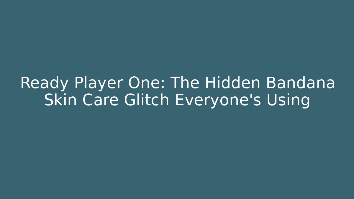 Ready Player One: The Hidden Bandana Skin Care Glitch Everyone’s Using