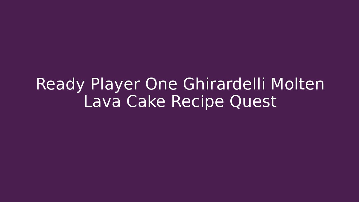 Ready Player One Ghirardelli Molten Lava Cake Recipe Quest
