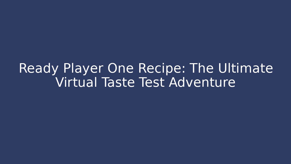Ready Player One Recipe: The Ultimate Virtual Taste Test Adventure