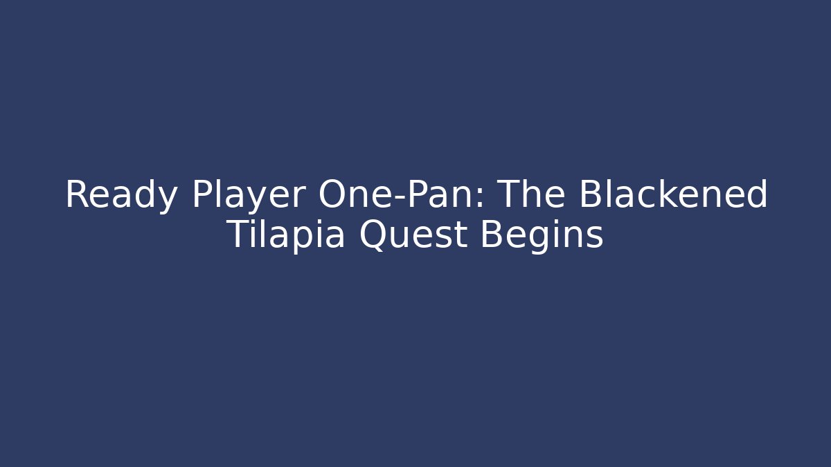 Ready Player One-Pan: The Blackened Tilapia Quest Begins