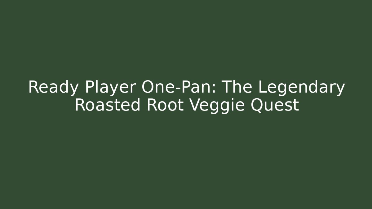 Ready Player One-Pan: The Legendary Roasted Root Veggie Quest