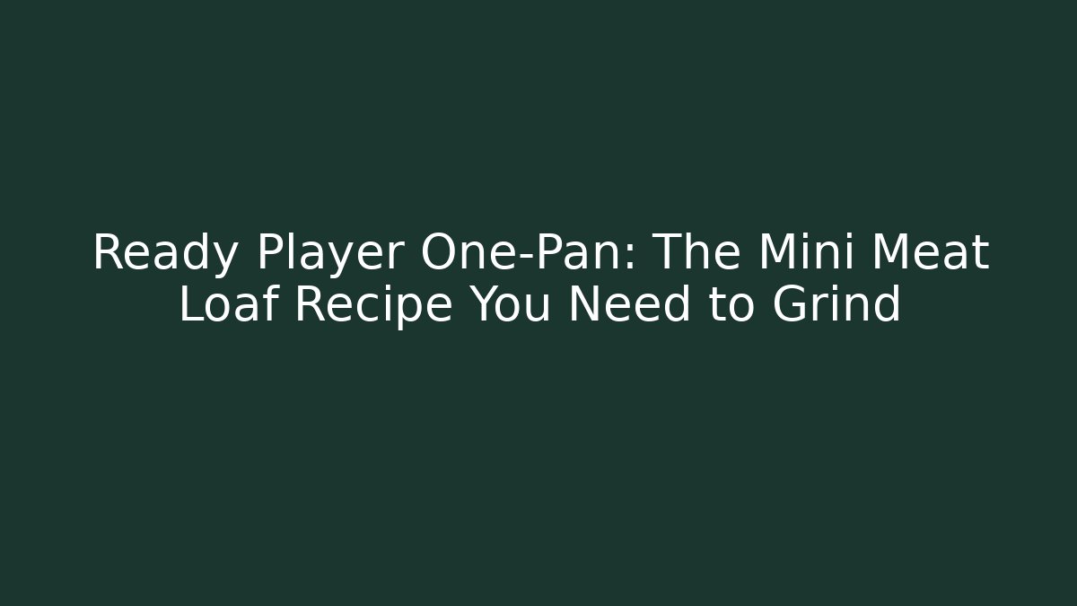 Ready Player One-Pan: The Mini Meat Loaf Recipe You Need to Grind