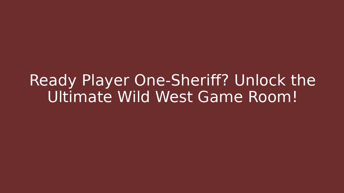 Ready Player One-Sheriff? Unlock the Ultimate Wild West Game Room!