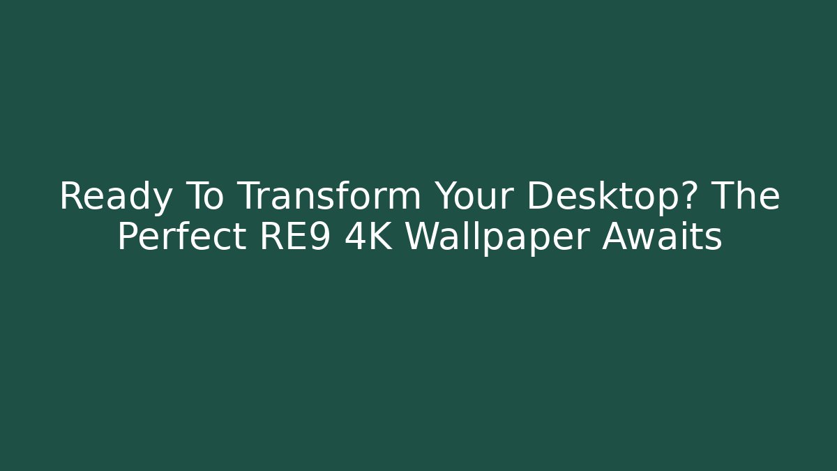 Ready To Transform Your Desktop? The Perfect RE9 4K Wallpaper Awaits