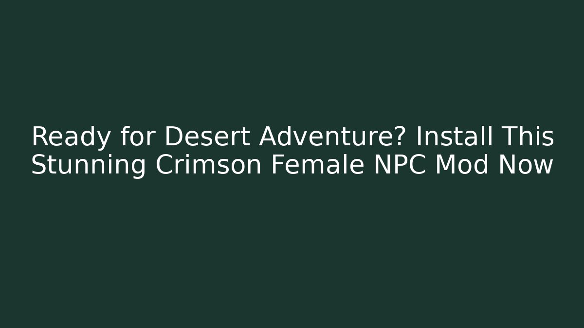 Ready for Desert Adventure? Install This Stunning Crimson Female NPC Mod Now