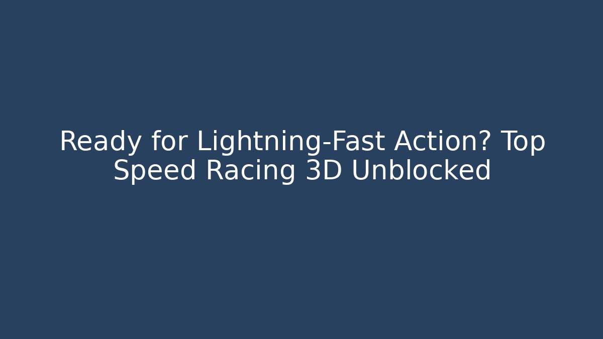 Ready for Lightning-Fast Action? Top Speed Racing 3D Unblocked