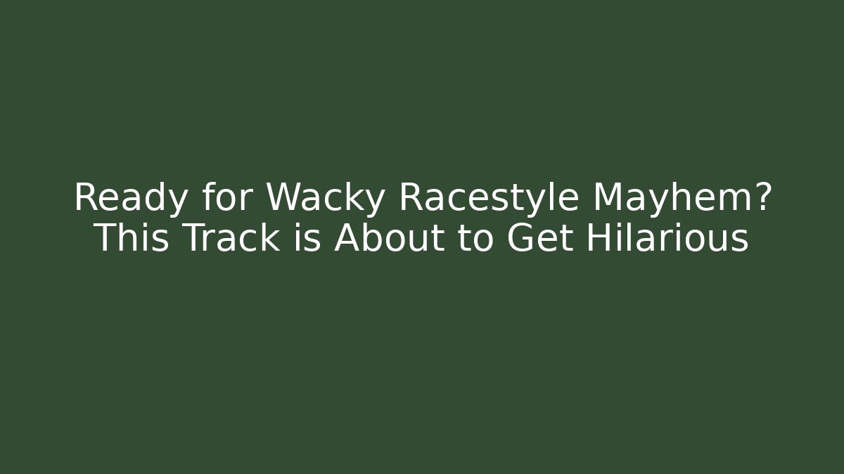 Ready for Wacky Racestyle Mayhem? This Track is About to Get Hilarious