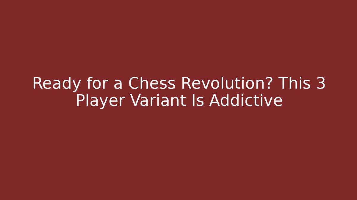 Ready for a Chess Revolution? This 3 Player Variant Is Addictive