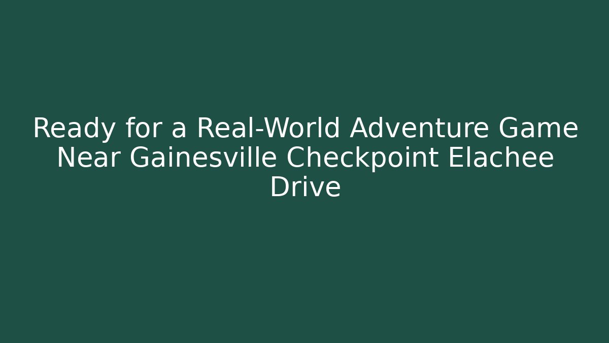 Ready for a Real-World Adventure Game Near Gainesville Checkpoint Elachee Drive