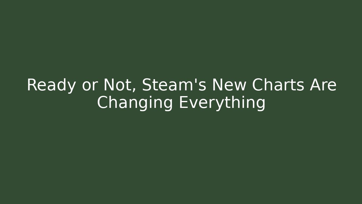 Ready or Not, Steam's New Charts Are Changing Everything