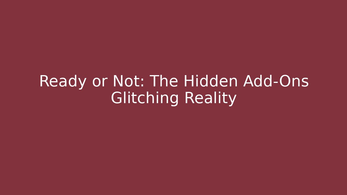 Ready or Not: The Hidden Add-Ons Glitching Reality