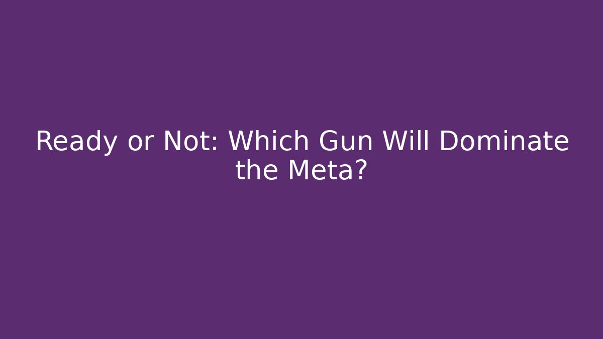 Ready or Not: Which Gun Will Dominate the Meta?