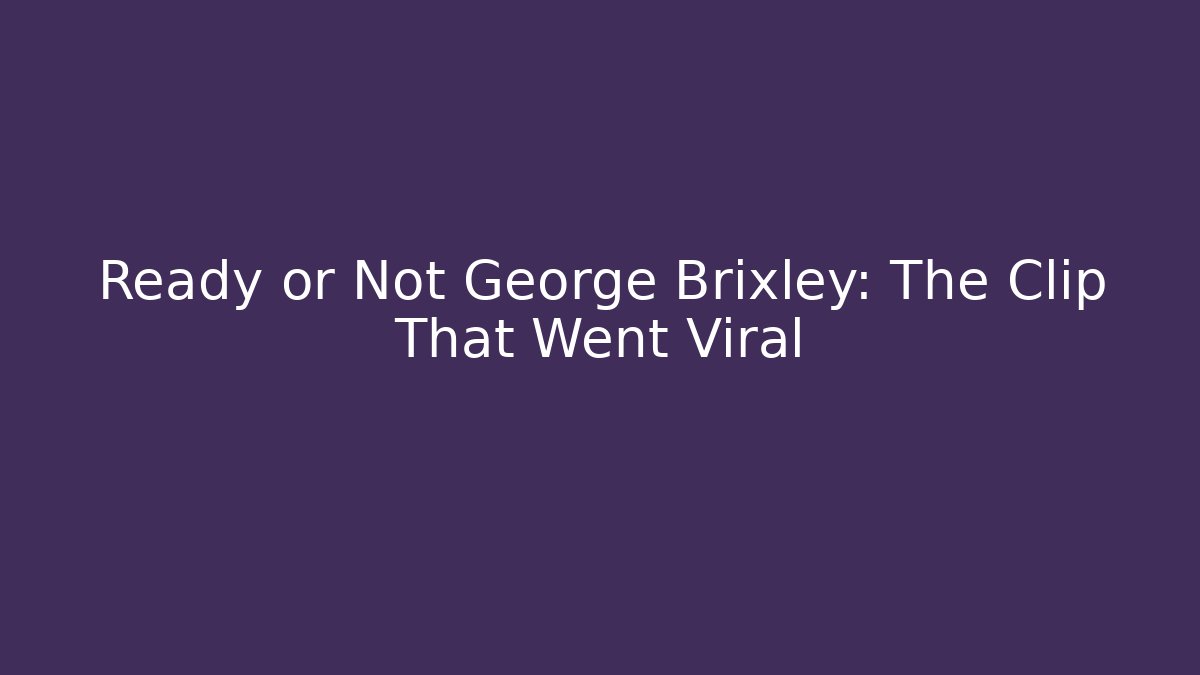 Ready or Not George Brixley: The Clip That Went Viral