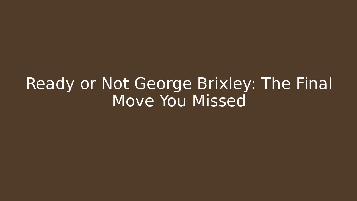 Ready or Not George Brixley: The Final Move You Missed