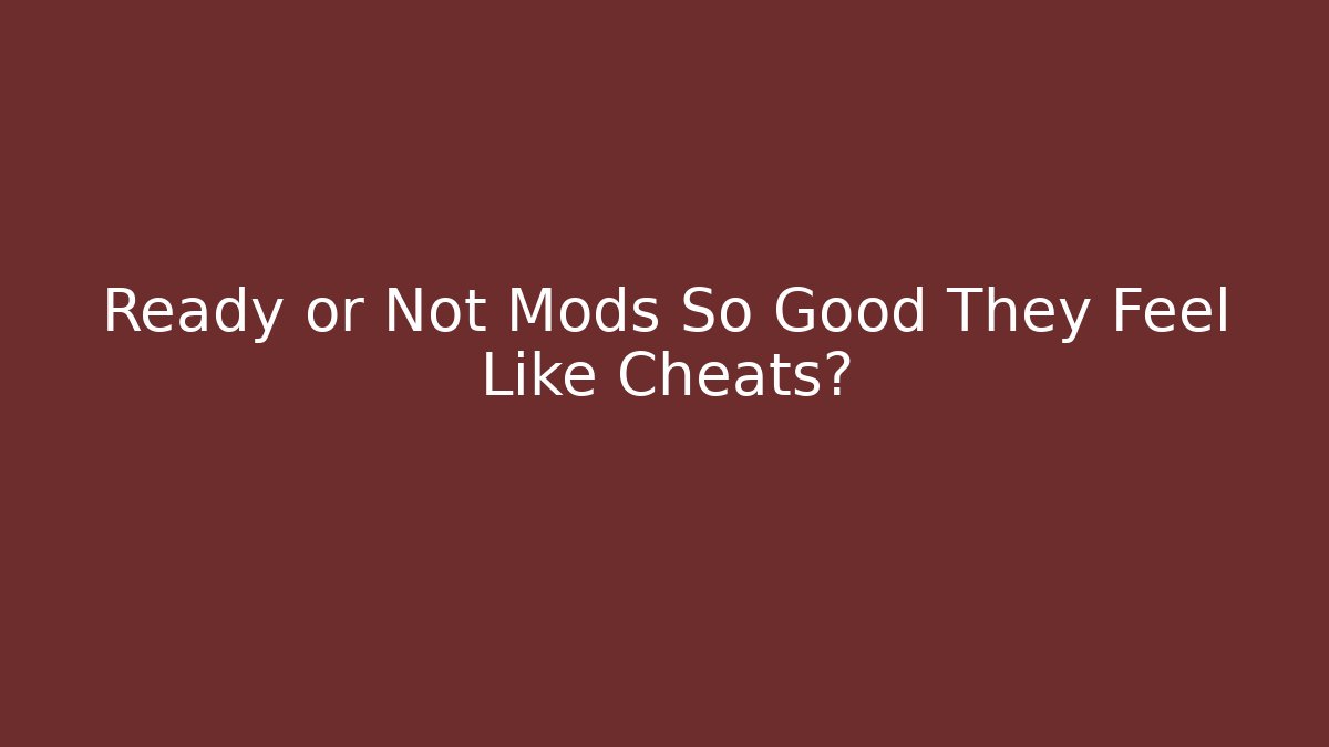 Ready or Not Mods So Good They Feel Like Cheats?
