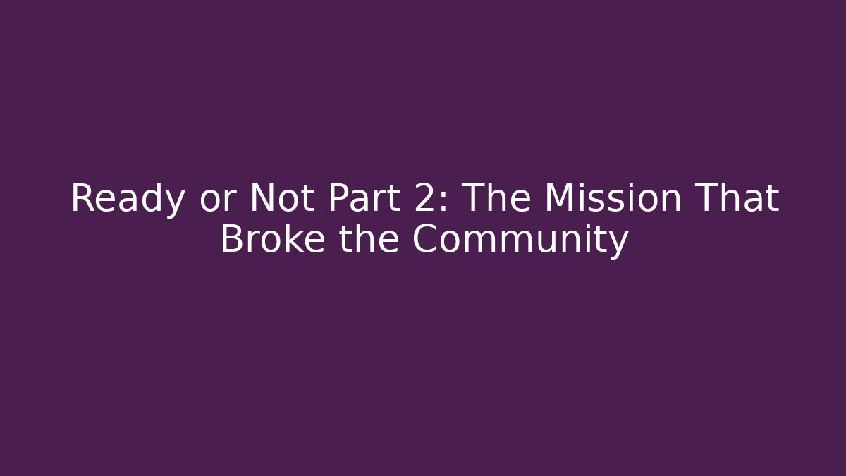 Ready or Not Part 2: The Mission That Broke the Community