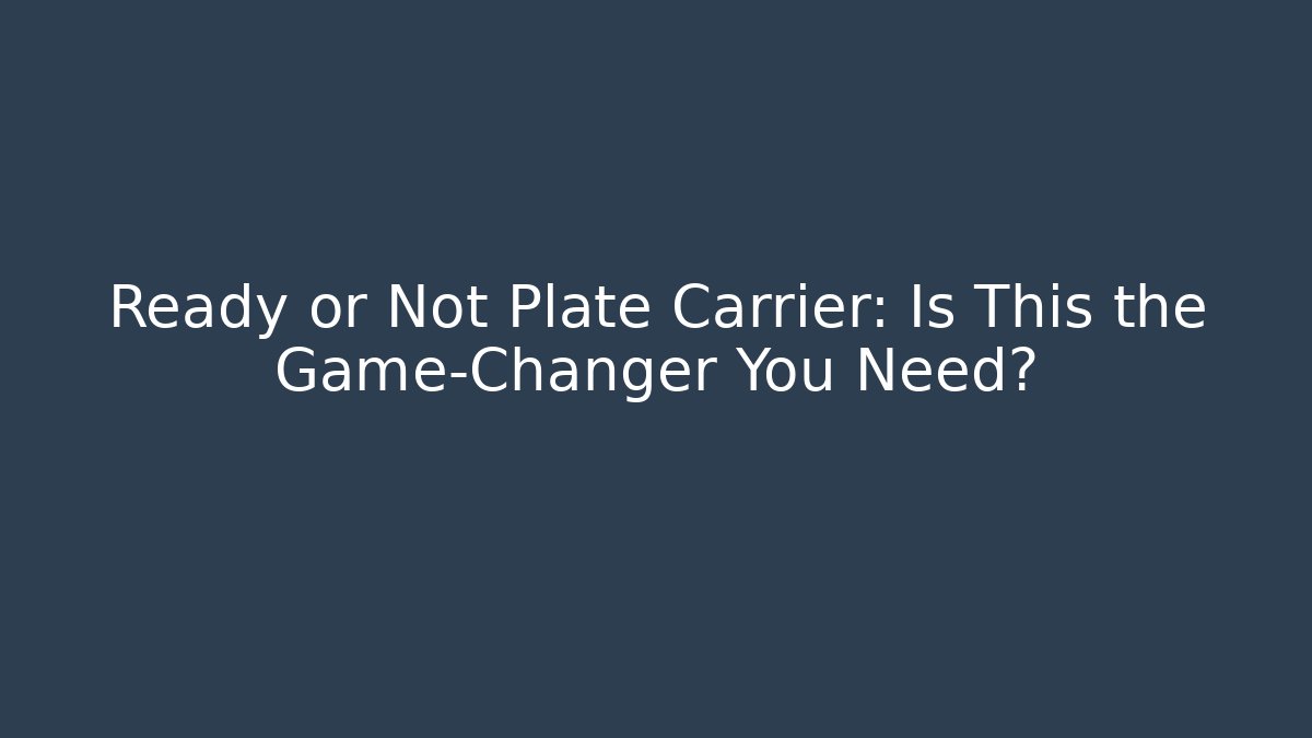 Ready or Not Plate Carrier: Is This the Game-Changer You Need?