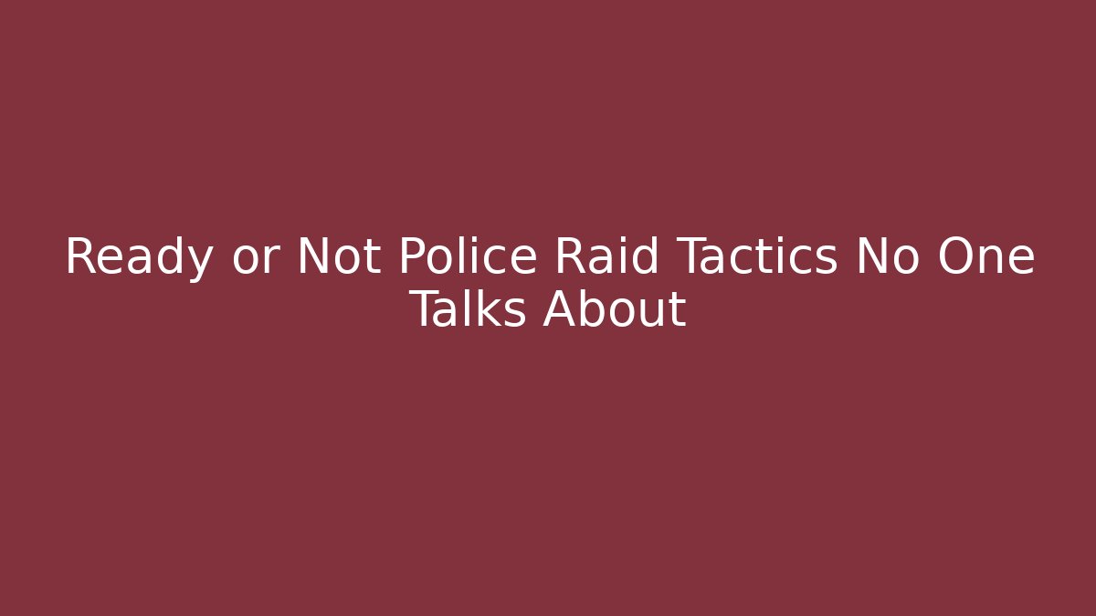 Ready or Not Police Raid Tactics No One Talks About