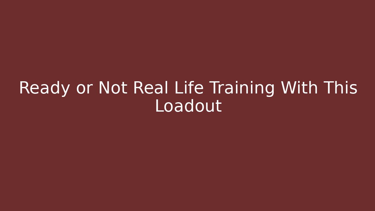 Ready or Not Real Life Training With This Loadout