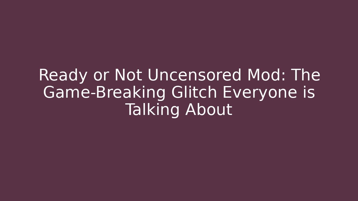 Ready or Not Uncensored Mod: The Game-Breaking Glitch Everyone is Talking About