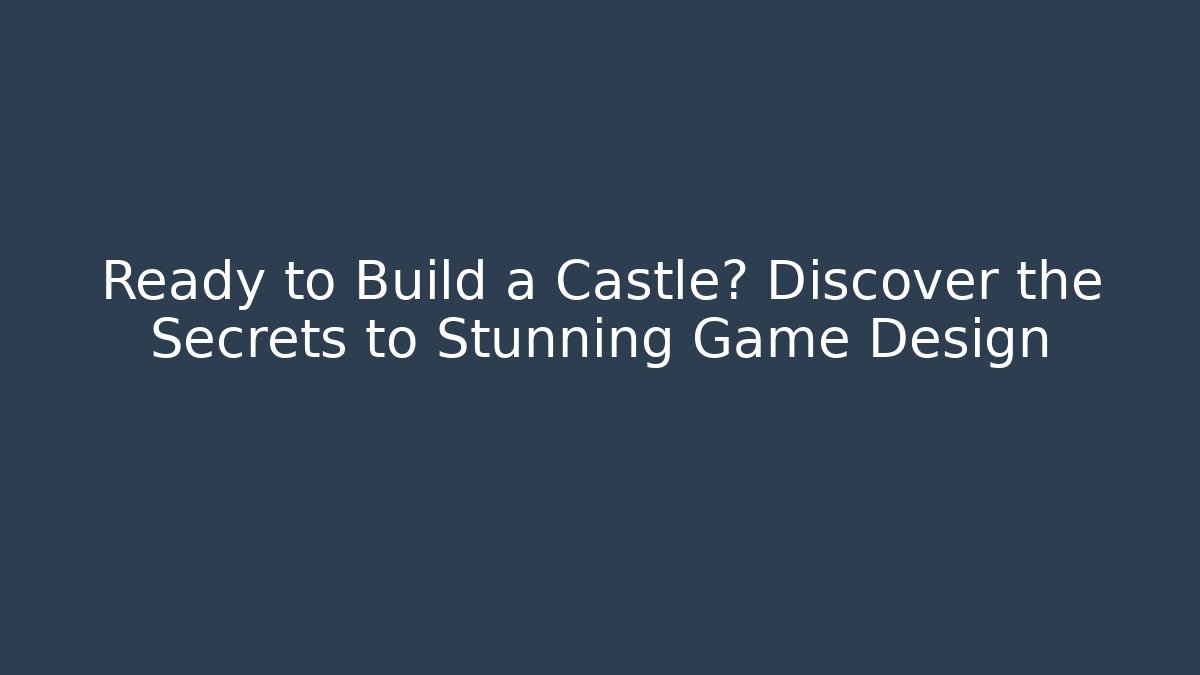 Ready to Build a Castle? Discover the Secrets to Stunning Game Design