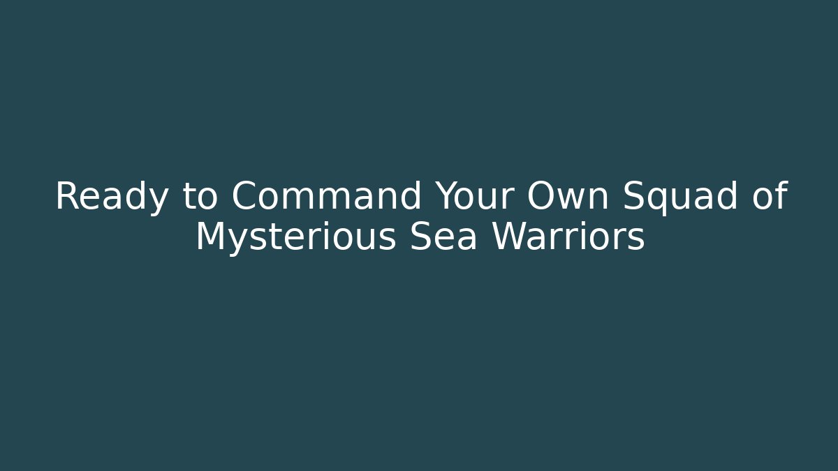 Ready to Command Your Own Squad of Mysterious Sea Warriors