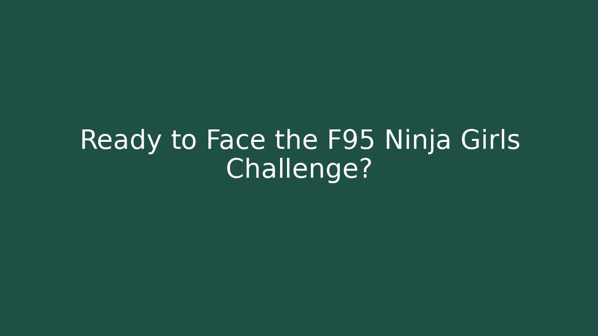 Ready to Face the F95 Ninja Girls Challenge?