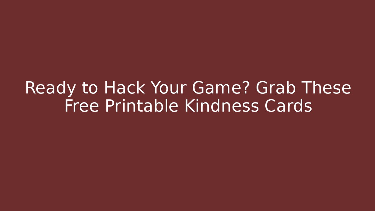 Ready to Hack Your Game? Grab These Free Printable Kindness Cards