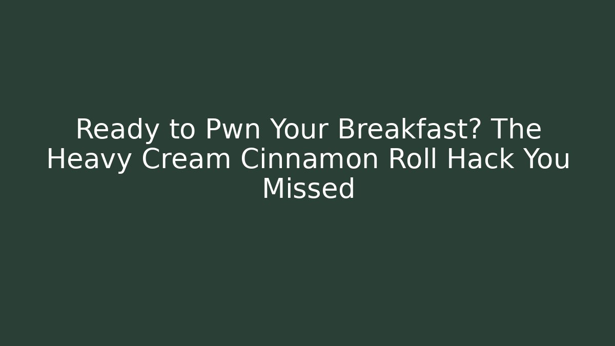 Ready to Pwn Your Breakfast? The Heavy Cream Cinnamon Roll Hack You Missed