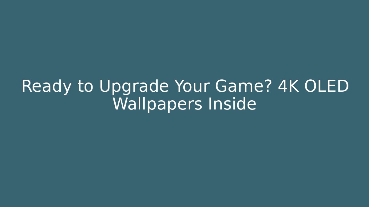 Ready to Upgrade Your Game? 4K OLED Wallpapers Inside