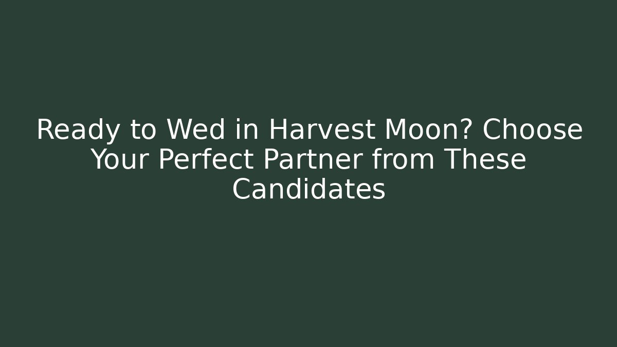 Ready to Wed in Harvest Moon? Choose Your Perfect Partner from These Candidates