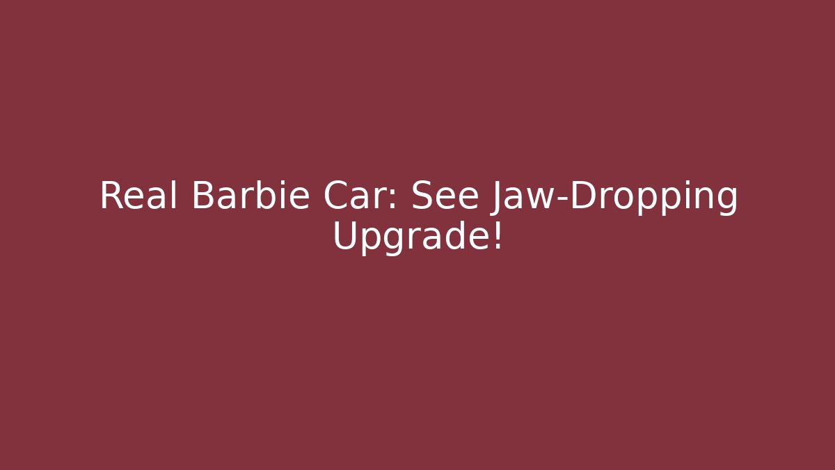 Real Barbie Car: See Jaw-Dropping Upgrade!