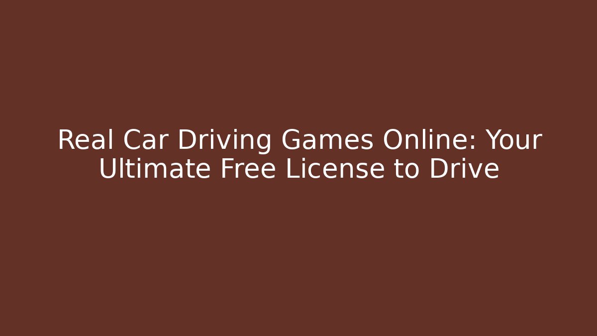 Real Car Driving Games Online: Your Ultimate Free License to Drive